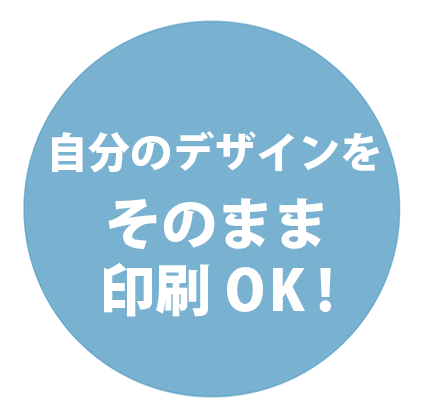 自分のデザインをそのまま印刷OK !